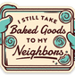 I Still Take Baked Goods to My Neighbors Vinyl Sticker